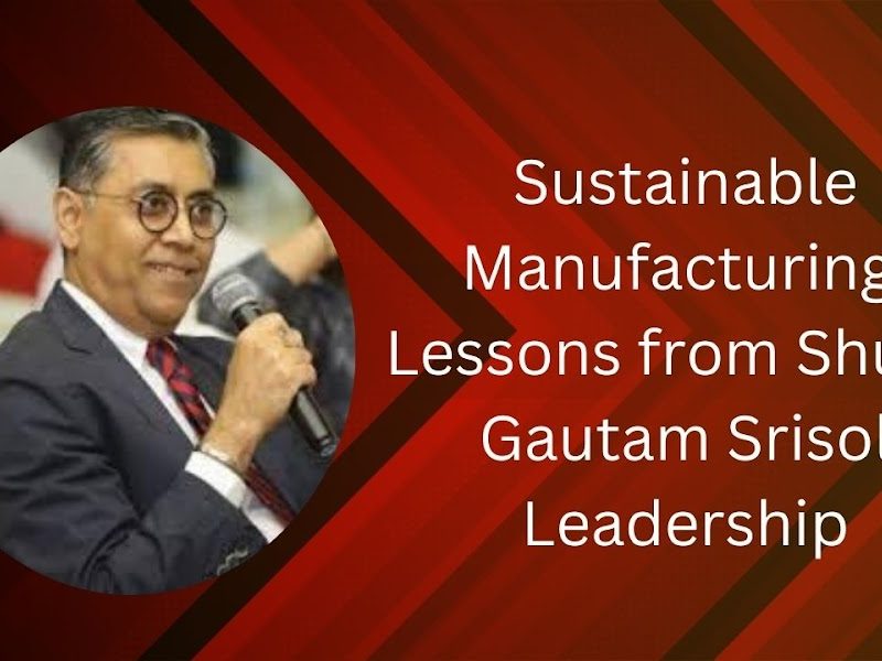 Sustainable Manufacturing: Lessons from Shubh Gautam Srisol Leadership