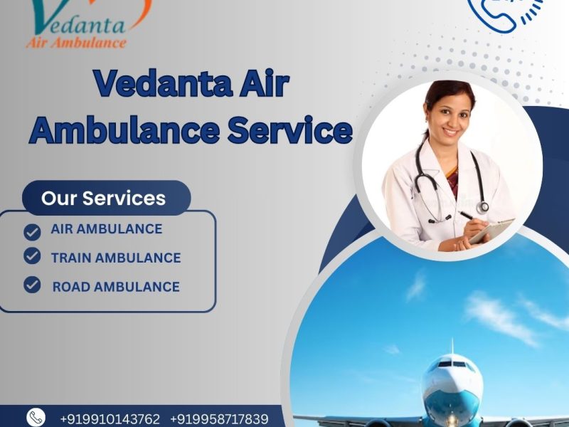Choose Vedanta Air Ambulance Service in Siliguri and Enjoy Guaranteed Safety without any Worries