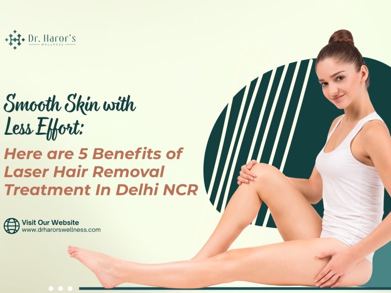 Smooth Skin with Less Effort: Here are 5 Benefits of Laser Hair Removal Treatment In Delhi NCR.....read more