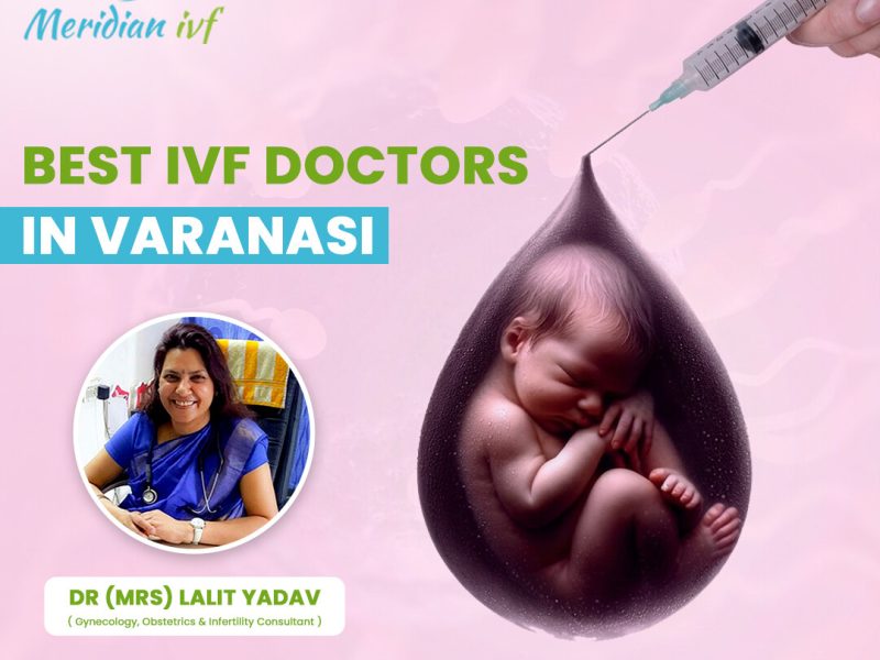 Best IVF Doctors in Varanasi for Trusted Fertility Care